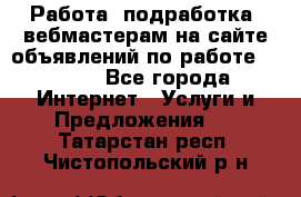 Работа (подработка) вебмастерам на сайте объявлений по работе HRPORT - Все города Интернет » Услуги и Предложения   . Татарстан респ.,Чистопольский р-н